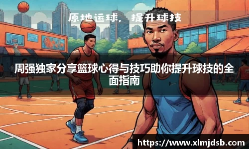 周强独家分享篮球心得与技巧助你提升球技的全面指南