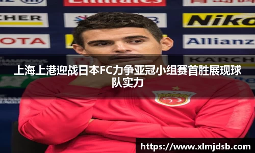 上海上港迎战日本FC力争亚冠小组赛首胜展现球队实力