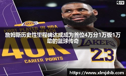 詹姆斯历史性里程碑达成成为首位4万分1万板1万助的篮球传奇