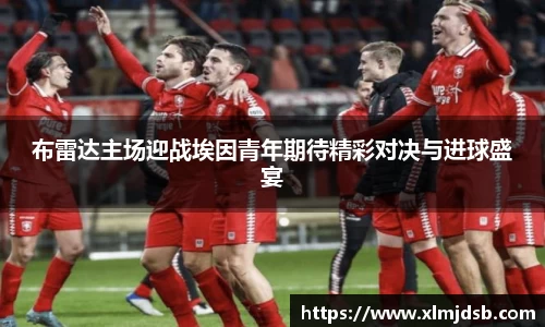 布雷达主场迎战埃因青年期待精彩对决与进球盛宴
