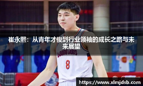 崔永熙：从青年才俊到行业领袖的成长之路与未来展望
