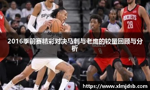 2016季前赛精彩对决马刺与老鹰的较量回顾与分析