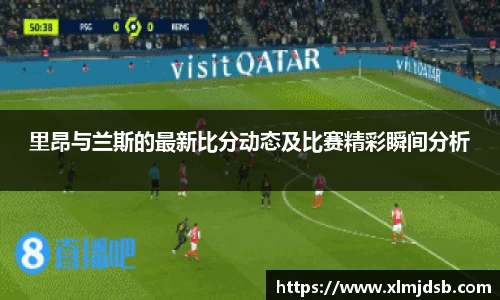 里昂与兰斯的最新比分动态及比赛精彩瞬间分析