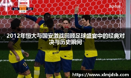 2012年恒大与国安激战回顾足球盛宴中的经典对决与历史瞬间