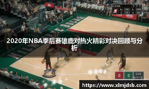 2020年NBA季后赛雄鹿对热火精彩对决回顾与分析
