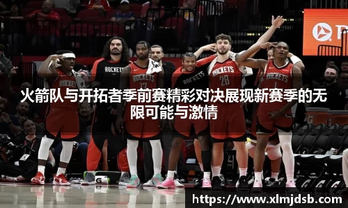 火箭队与开拓者季前赛精彩对决展现新赛季的无限可能与激情