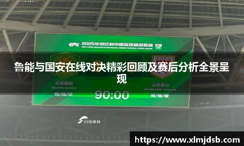 鲁能与国安在线对决精彩回顾及赛后分析全景呈现