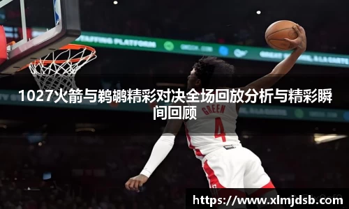1027火箭与鹈鹕精彩对决全场回放分析与精彩瞬间回顾
