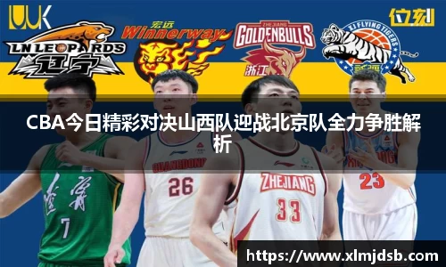 CBA今日精彩对决山西队迎战北京队全力争胜解析
