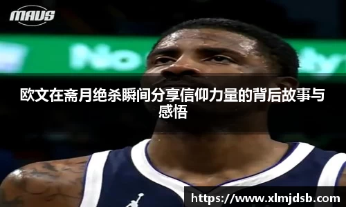 欧文在斋月绝杀瞬间分享信仰力量的背后故事与感悟
