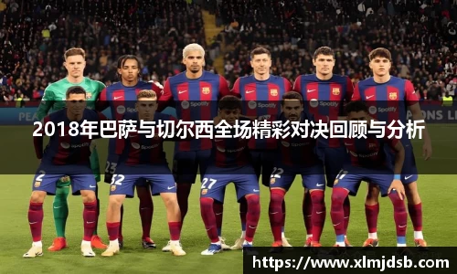 2018年巴萨与切尔西全场精彩对决回顾与分析