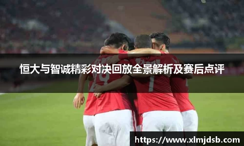 恒大与智诚精彩对决回放全景解析及赛后点评