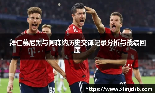 拜仁慕尼黑与阿森纳历史交锋记录分析与战绩回顾