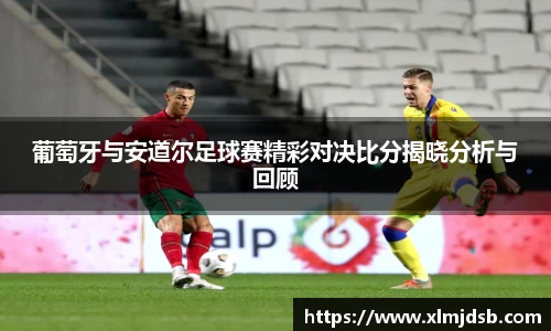 葡萄牙与安道尔足球赛精彩对决比分揭晓分析与回顾