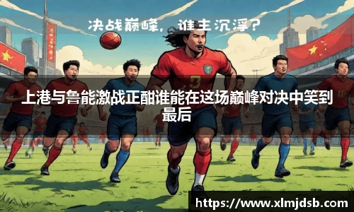上港与鲁能激战正酣谁能在这场巅峰对决中笑到最后