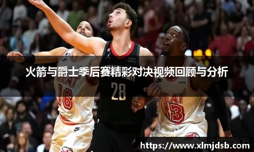 火箭与爵士季后赛精彩对决视频回顾与分析
