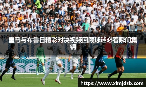 皇马与布鲁日精彩对决视频回顾球迷必看瞬间集锦