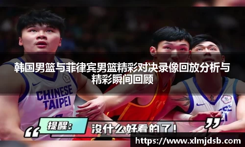 韩国男篮与菲律宾男篮精彩对决录像回放分析与精彩瞬间回顾
