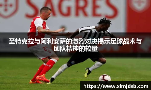 圣特克拉与阿利安萨的激烈对决揭示足球战术与团队精神的较量