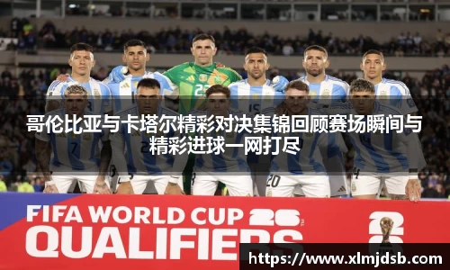 哥伦比亚与卡塔尔精彩对决集锦回顾赛场瞬间与精彩进球一网打尽