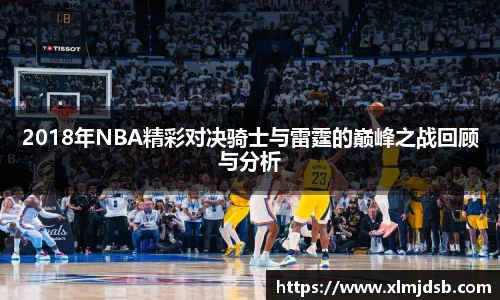 2018年NBA精彩对决骑士与雷霆的巅峰之战回顾与分析