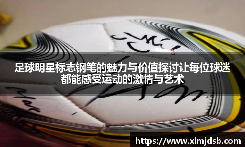 足球明星标志钢笔的魅力与价值探讨让每位球迷都能感受运动的激情与艺术