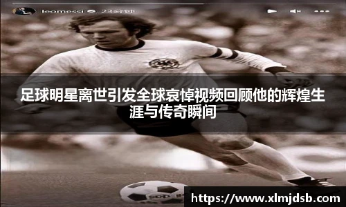 足球明星离世引发全球哀悼视频回顾他的辉煌生涯与传奇瞬间