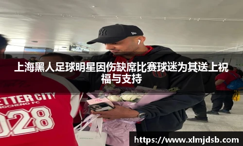 上海黑人足球明星因伤缺席比赛球迷为其送上祝福与支持