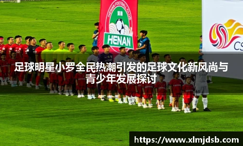 足球明星小罗全民热潮引发的足球文化新风尚与青少年发展探讨